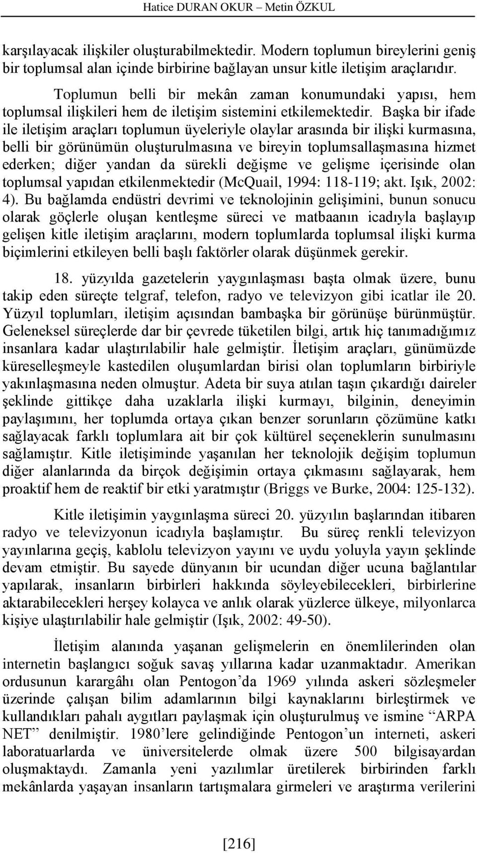 Başka bir ifade ile iletişim araçları toplumun üyeleriyle olaylar arasında bir ilişki kurmasına, belli bir görünümün oluşturulmasına ve bireyin toplumsallaşmasına hizmet ederken; diğer yandan da