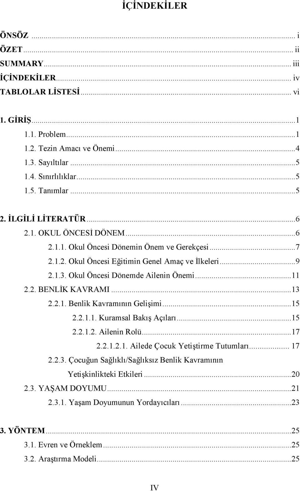 Okul Öncesi Dönemde Ailenin Önemi... 11 2.2. BENLİK KAVRAMI... 13 2.2.1. Benlik Kavramının Gelişimi... 15 2.2.1.1. Kuramsal Bakış Açıları... 15 2.2.1.2. Ailenin Rolü... 17 2.2.1.2.1. Ailede Çocuk Yetiştirme Tutumları.