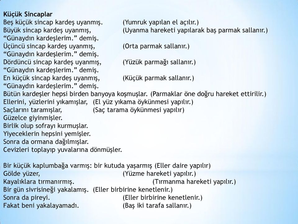 ) Günaydın kardeşlerim. demiş. Bütün kardeşler hepsi birden banyoya koşmuşlar. (Parmaklar öne doğru hareket ettirilir.) Ellerini, yüzlerini yıkamışlar, (El yüz yıkama öykünmesi yapılır.