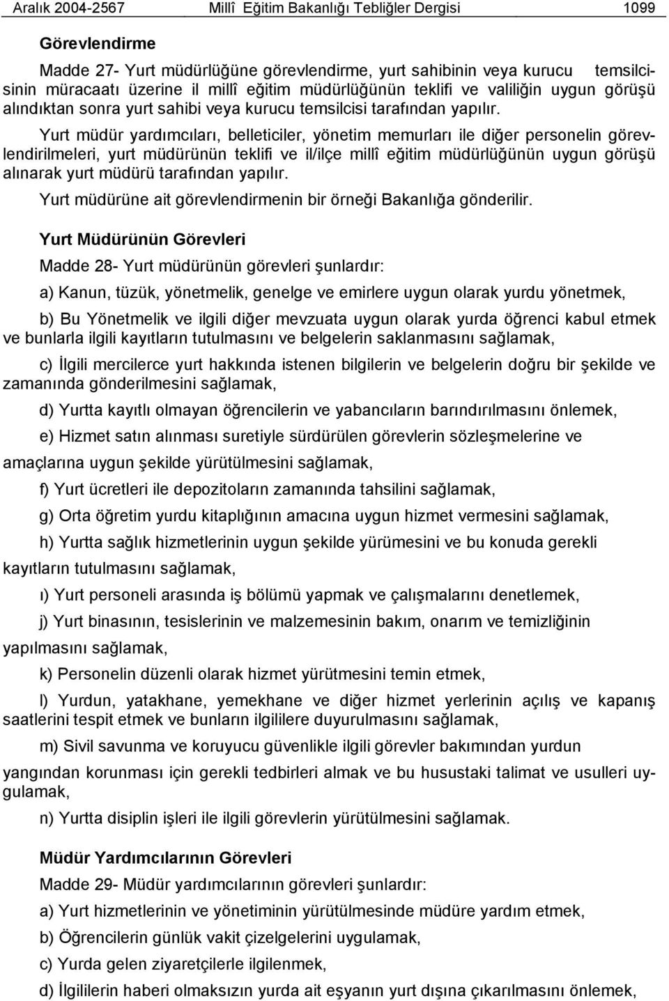 Yurt müdür yardımcıları, belleticiler, yönetim memurları ile diğer personelin görevlendirilmeleri, yurt müdürünün teklifi ve il/ilçe millî eğitim müdürlüğünün uygun görüşü alınarak yurt müdürü