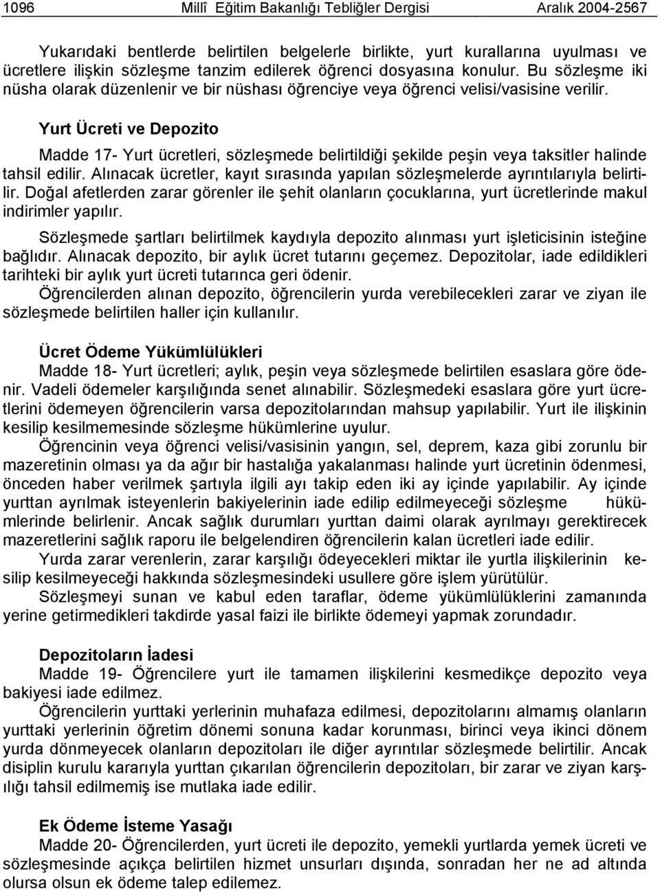 Yurt Ücreti ve Depozito Madde 17- Yurt ücretleri, sözleşmede belirtildiği şekilde peşin veya taksitler halinde tahsil edilir.