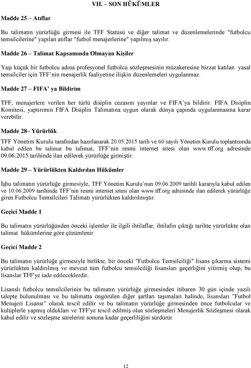 Madde 26 Talimat Kapsamında Olmayan KiĢiler Yaşı küçük bir futbolcu adına profesyonel futbolcu sözleşmesinin müzakeresine bizzat katılan yasal temsilciler için TFF nin menajerlik faaliyetine ilişkin