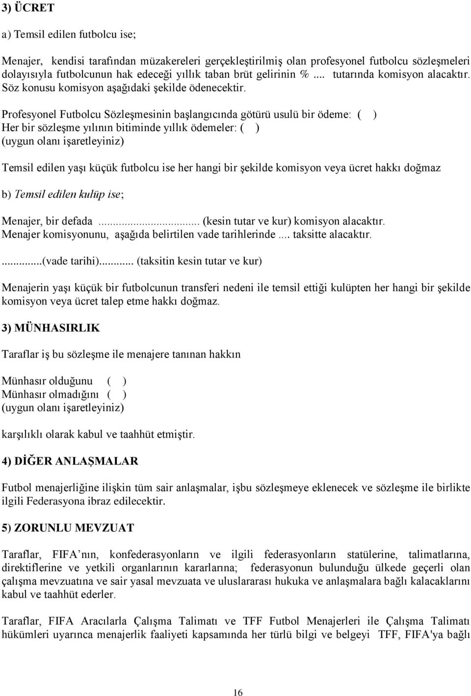 Profesyonel Futbolcu Sözleşmesinin başlangıcında götürü usulü bir ödeme: ( ) Her bir sözleşme yılının bitiminde yıllık ödemeler: ( ) (uygun olanı işaretleyiniz) Temsil edilen yaşı küçük futbolcu ise