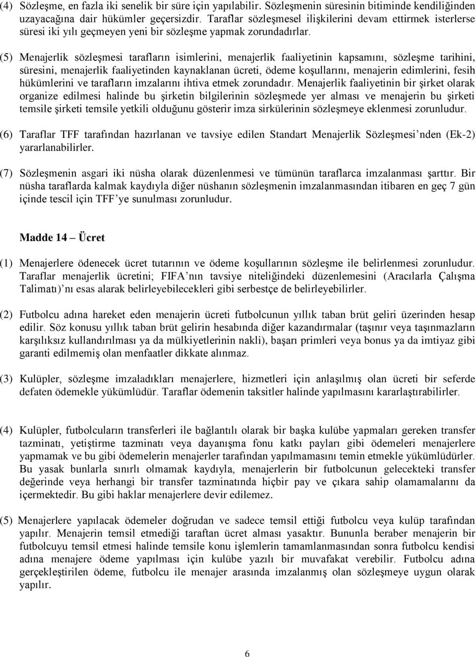 (5) Menajerlik sözleşmesi tarafların isimlerini, menajerlik faaliyetinin kapsamını, sözleşme tarihini, süresini, menajerlik faaliyetinden kaynaklanan ücreti, ödeme koşullarını, menajerin edimlerini,