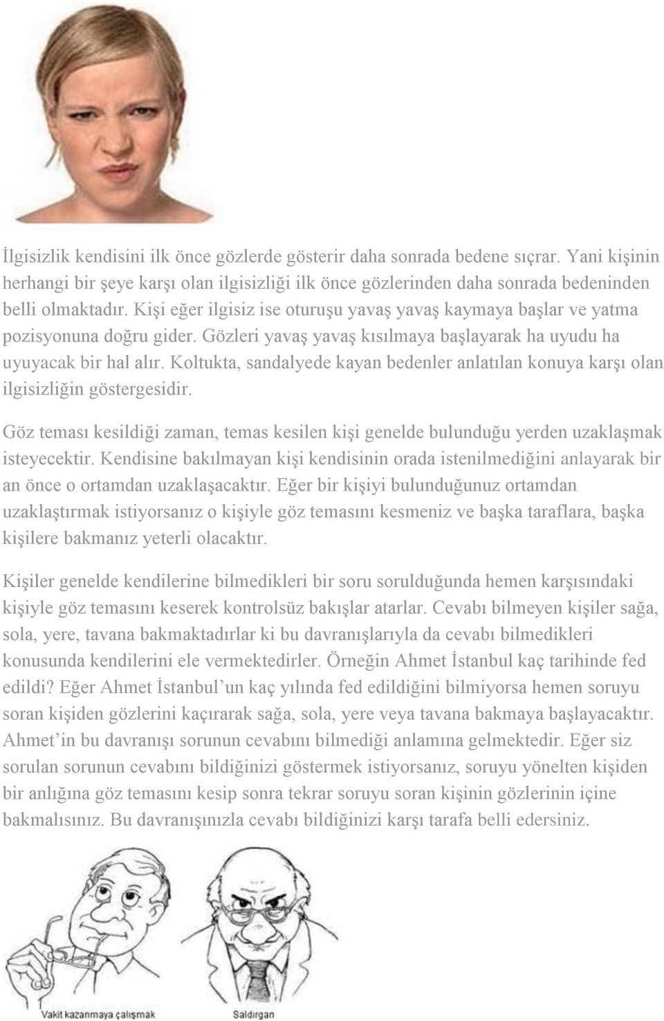 Koltukta, sandalyede kayan bedenler anlatılan konuya karşı olan ilgisizliğin göstergesidir. Göz teması kesildiği zaman, temas kesilen kişi genelde bulunduğu yerden uzaklaşmak isteyecektir.