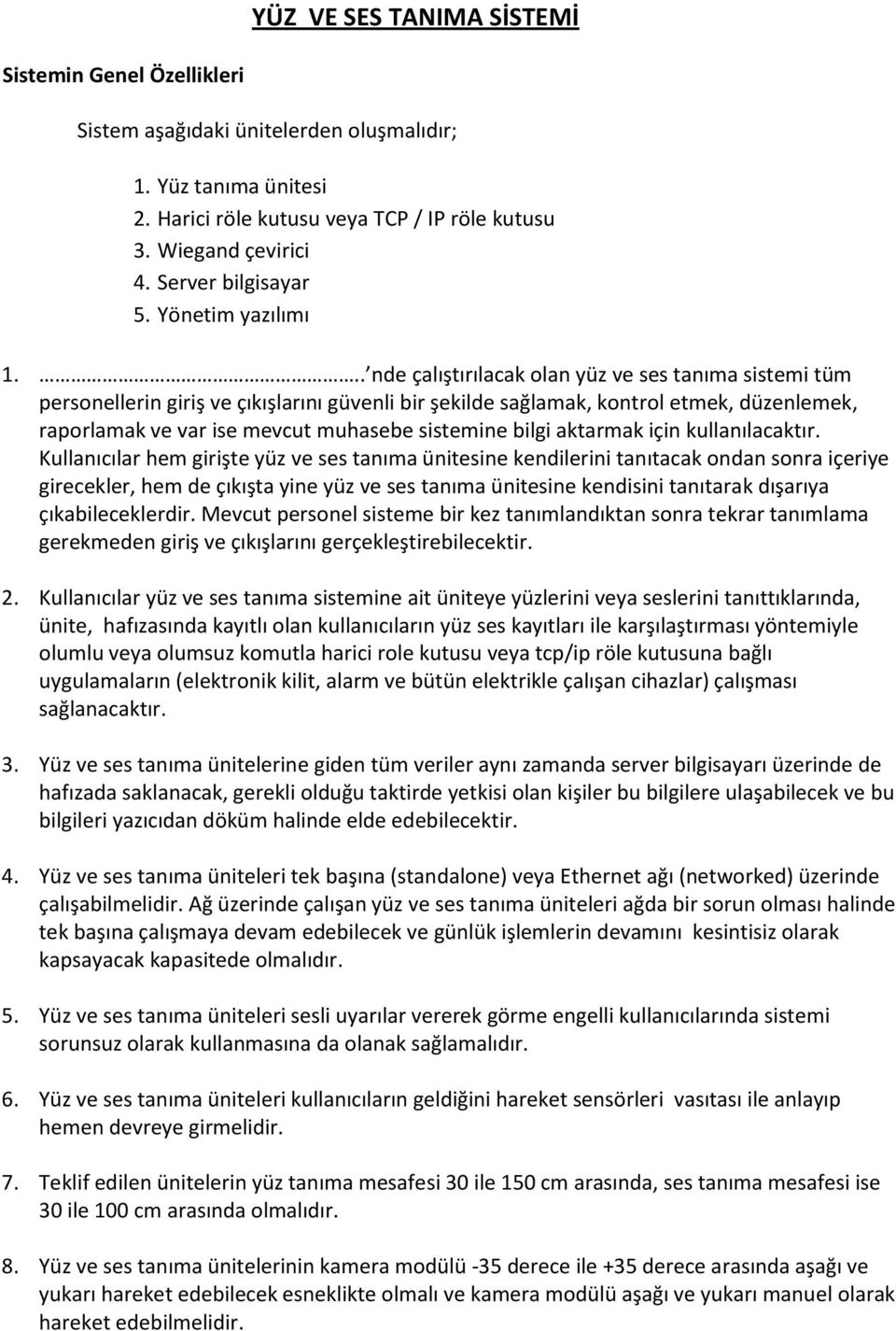 .. nde çalıştırılacak olan yüz ve ses tanıma sistemi tüm personellerin giriş ve çıkışlarını güvenli bir şekilde sağlamak, kontrol etmek, düzenlemek, raporlamak ve var ise mevcut muhasebe sistemine