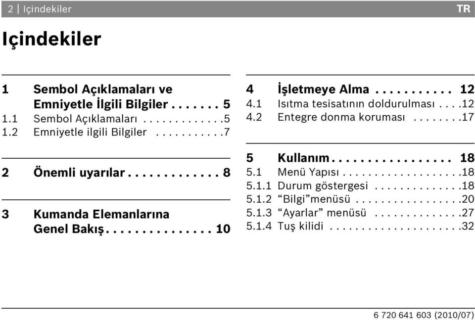 1 Is tma tesisat n n doldurulmas....12 4.2 Entegre donma korumas........17 5 Kullan m................. 18 5.1 Menü Yap s...................18 5.1.1 Durum göstergesi.