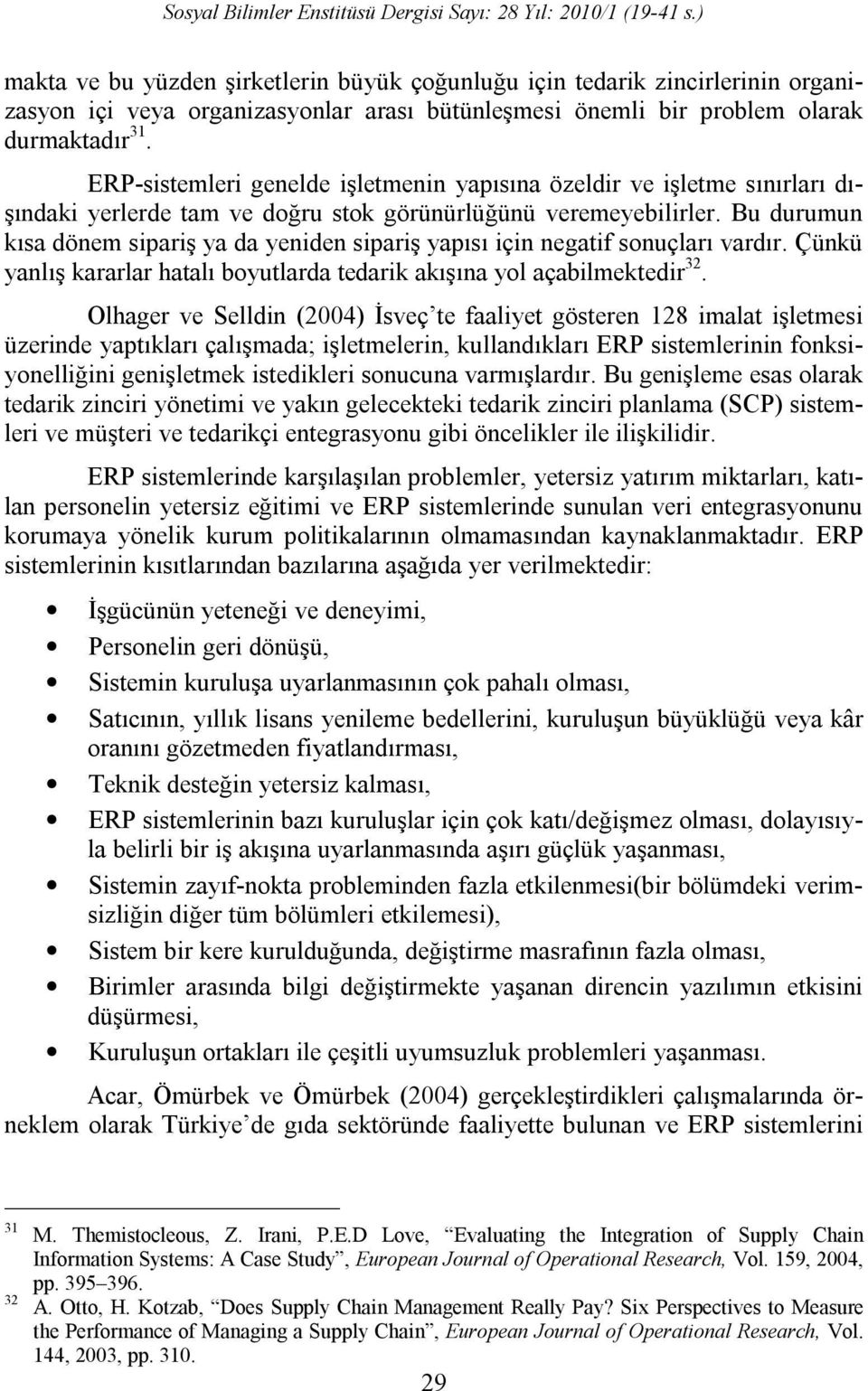 Bu durumun kısa dönem sipariş ya da yeniden sipariş yapısı için negatif sonuçları vardır. Çünkü yanlış kararlar hatalı boyutlarda tedarik akışına yol açabilmektedir 32.