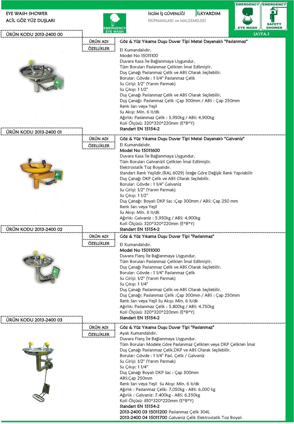 6 lt/dk Ağırlık: Paslanmaz Çelik : 5,950kg / ABS: 4,900kg Koli Ölçüsü: 320*320*220mm (E*B*Y) Göz & Yüz Yıkama Duşu Duvar Tipi Metal Dayanaklı "Galvaniz" Model No 15011600 Duvara Kasa İle Bağlanmaya