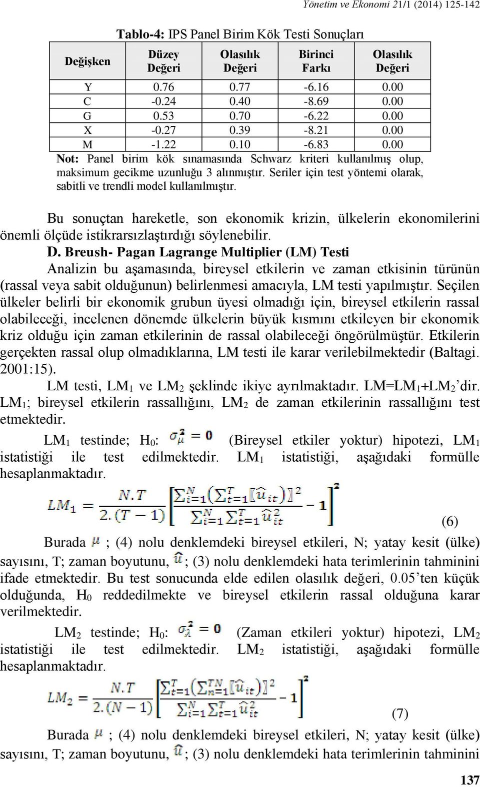 Seriler için test yöntemi olarak, sabitli ve trendli model kullanılmıştır. Bu sonuçtan hareketle, son ekonomik krizin, ülkelerin ekonomilerini önemli ölçüde istikrarsızlaştırdığı söylenebilir. D.