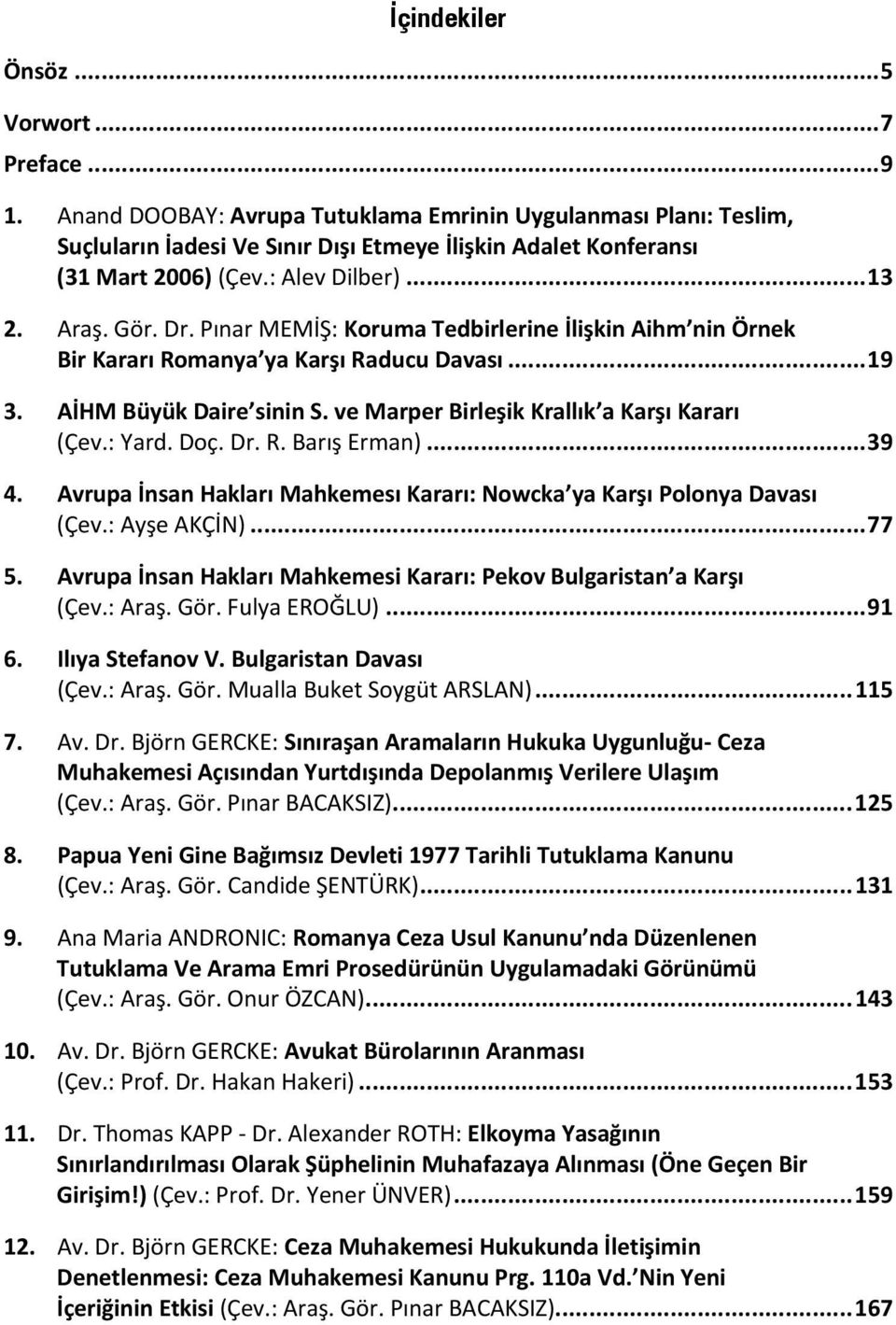 Pınar MEMİŞ: Koruma Tedbirlerine İlişkin Aihm nin Örnek Bir Kararı Romanya ya Karşı Raducu Davası... 19 3. AİHM Büyük Daire sinin S. ve Marper Birleşik Krallık a Karşı Kararı (Çev.: Yard. Doç. Dr. R. Barış Erman).