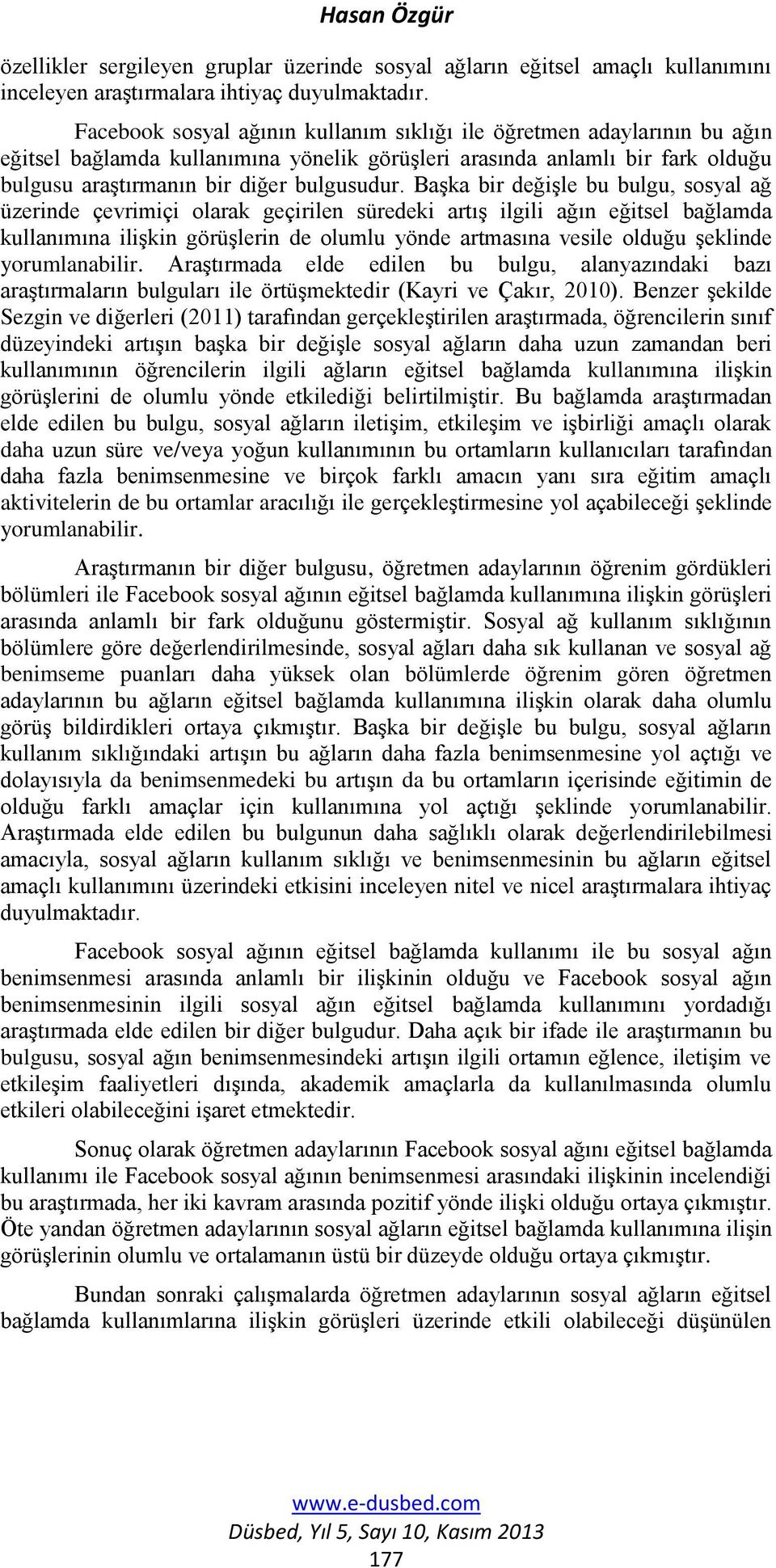 Başka bir değişle bu bulgu, sosyal ağ üzerinde çevrimiçi olarak geçirilen süredeki artış ilgili ağın eğitsel bağlamda kullanımına ilişkin görüşlerin de olumlu yönde artmasına vesile olduğu şeklinde