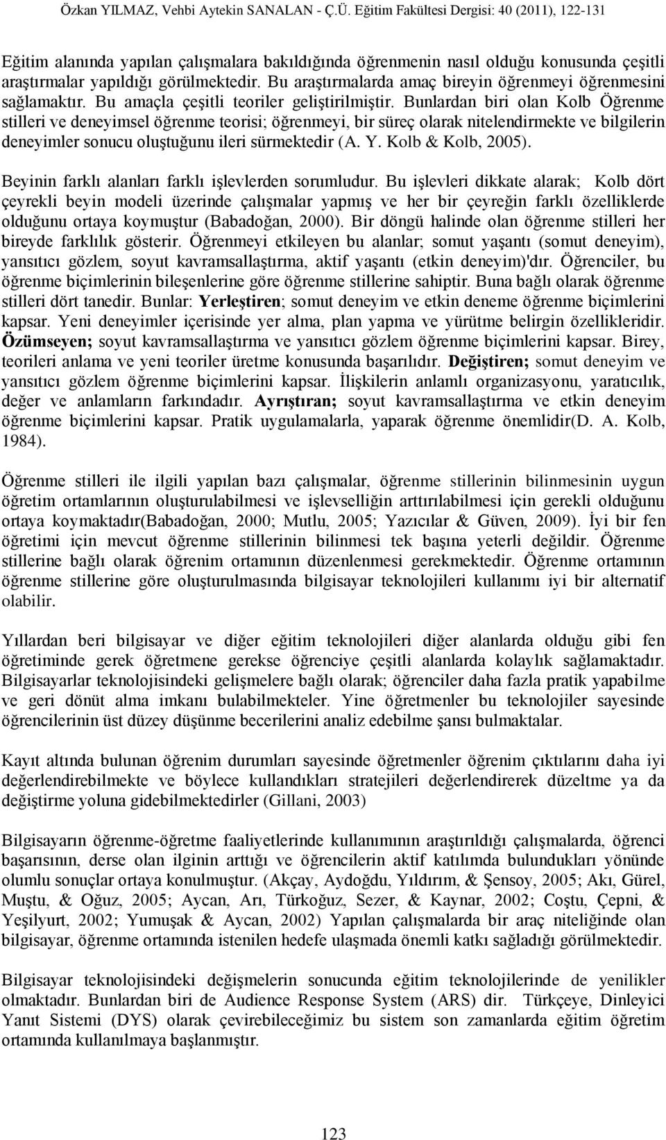 Bunlardan biri olan Kolb Öğrenme stilleri ve deneyimsel öğrenme teorisi; öğrenmeyi, bir süreç olarak nitelendirmekte ve bilgilerin deneyimler sonucu oluştuğunu ileri sürmektedir (A. Y.