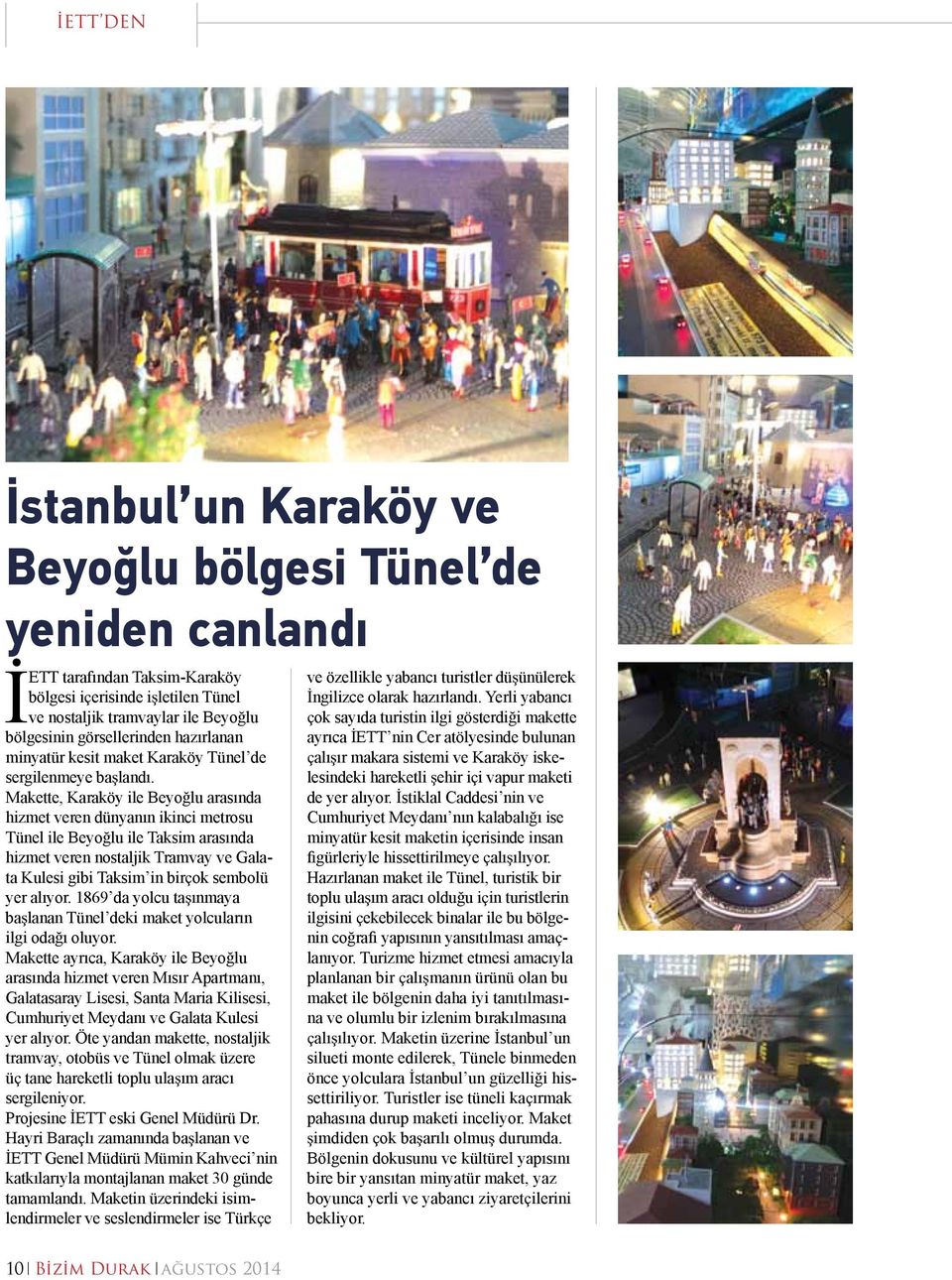 Makette, Karaköy ile Beyoğlu arasında hizmet veren dünyanın ikinci metrosu Tünel ile Beyoğlu ile Taksim arasında hizmet veren nostaljik Tramvay ve Galata Kulesi gibi Taksim in birçok sembolü yer