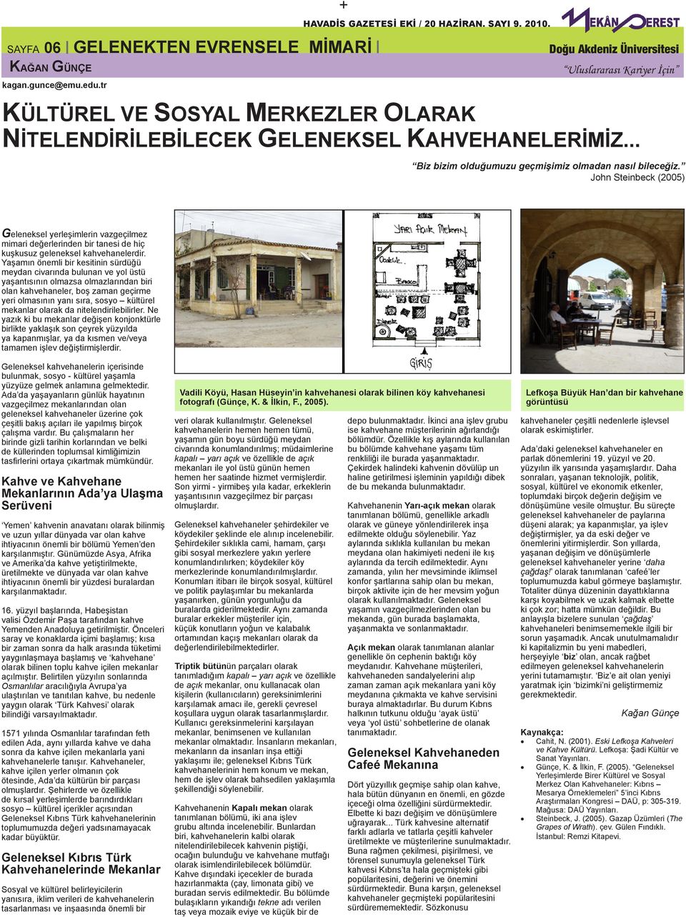 Yaşamın önemli bir kesitinin sürdüğü meydan civarında bulunan ve yol üstü yaşantısının olmazsa olmazlarından biri olan kahvehaneler, boş zaman geçirme yeri olmasının yanı sıra, sosyo kültürel