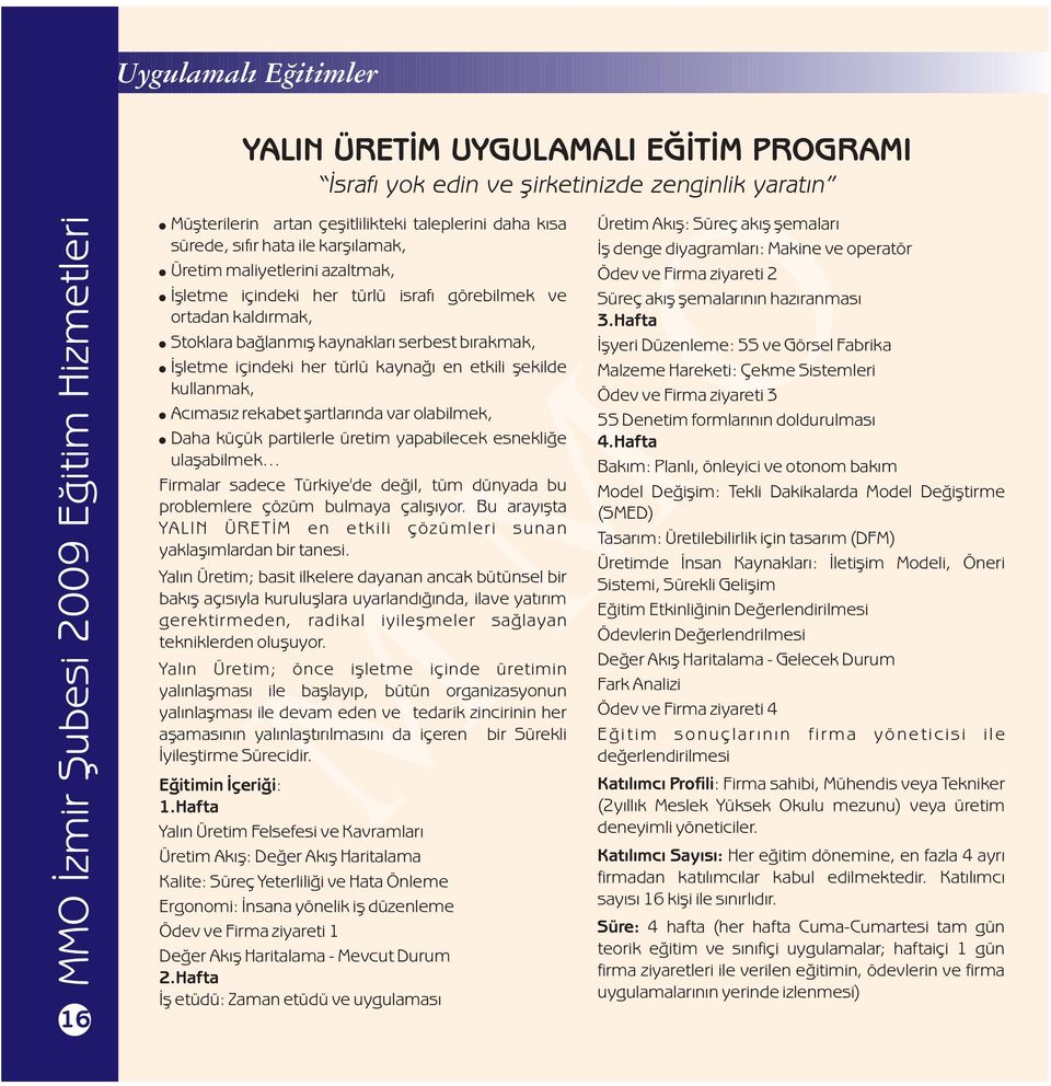 etkili şekilde kullanmak, Acımasız rekabet şartlarında var olabilmek, Daha küçük partilerle üretim yapabilecek esnekliğe ulaşabilmek Firmalar sadece Türkiye'de değil, tüm dünyada bu problemlere çözüm