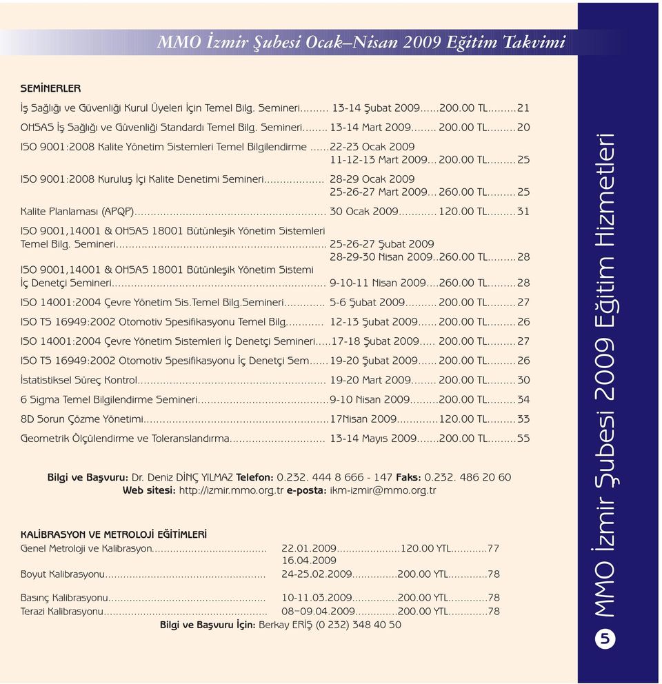 .. 200.00 TL...25 ISO 9001:2008 Kuruluş İçi Kalite Denetimi Semineri... 28-29 Ocak 2009 25-26-27 Mart 2009... 260.00 TL...25 Kalite Planlaması (APQP)... 30 Ocak 2009... 120.00 TL...31 ISO 9001,14001 & OHSAS 18001 Bütünleşik Yönetim Sistemleri Temel Bilg.