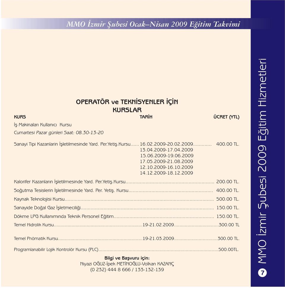 12.2009 Bilgi ve Başvuru için: Niyazi OĞUZ-İpek METİNOĞLU-Volkan KAZANÇ (0 232) 444 8 666 / 133-132-139 400.00 TL. Kalorifer Kazanların İşletilmesinde Yard. Per.Yetiş.Kursu... 200.00 TL. Soğutma Tesislerin İşletilmesinde Yard.