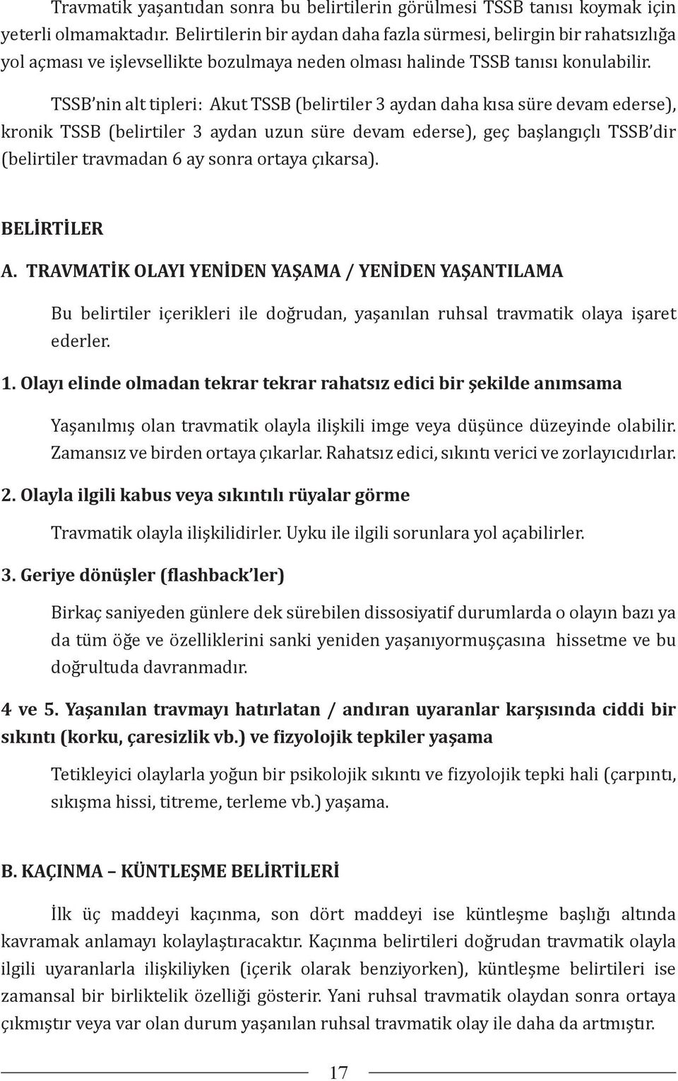 TSSB nin alt tipleri: Akut TSSB (belirtiler 3 aydan daha kısa süre devam ederse), kronik TSSB (belirtiler 3 aydan uzun süre devam ederse), geç başlangıçlı TSSB dir (belirtiler travmadan 6 ay sonra