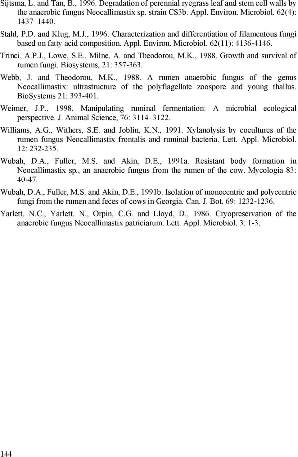 and Theodorou, M.K., 1988. Growth and survival of rumen fungi. Biosystems, 21: 357-363. Webb, J. and Theodorou, M.K., 1988. A rumen anaerobic fungus of the genus Neocallimastix: ultrastructure of the polyflagellate zoospore and young thallus.