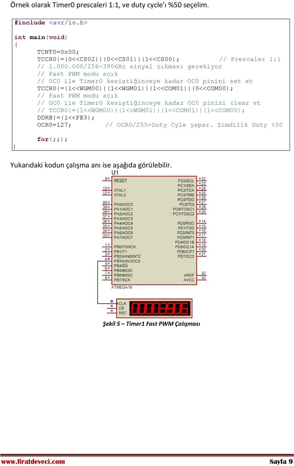 000/256~3906Hz sinyal çıkması gerekiyor // Fast PWM modu açık // OC0 ile Timer0 kesiştiğinceye kadar OC0 pinini set et TCCR0 =(1<<WGM00) (1<<WGM01) (1<<COM01)