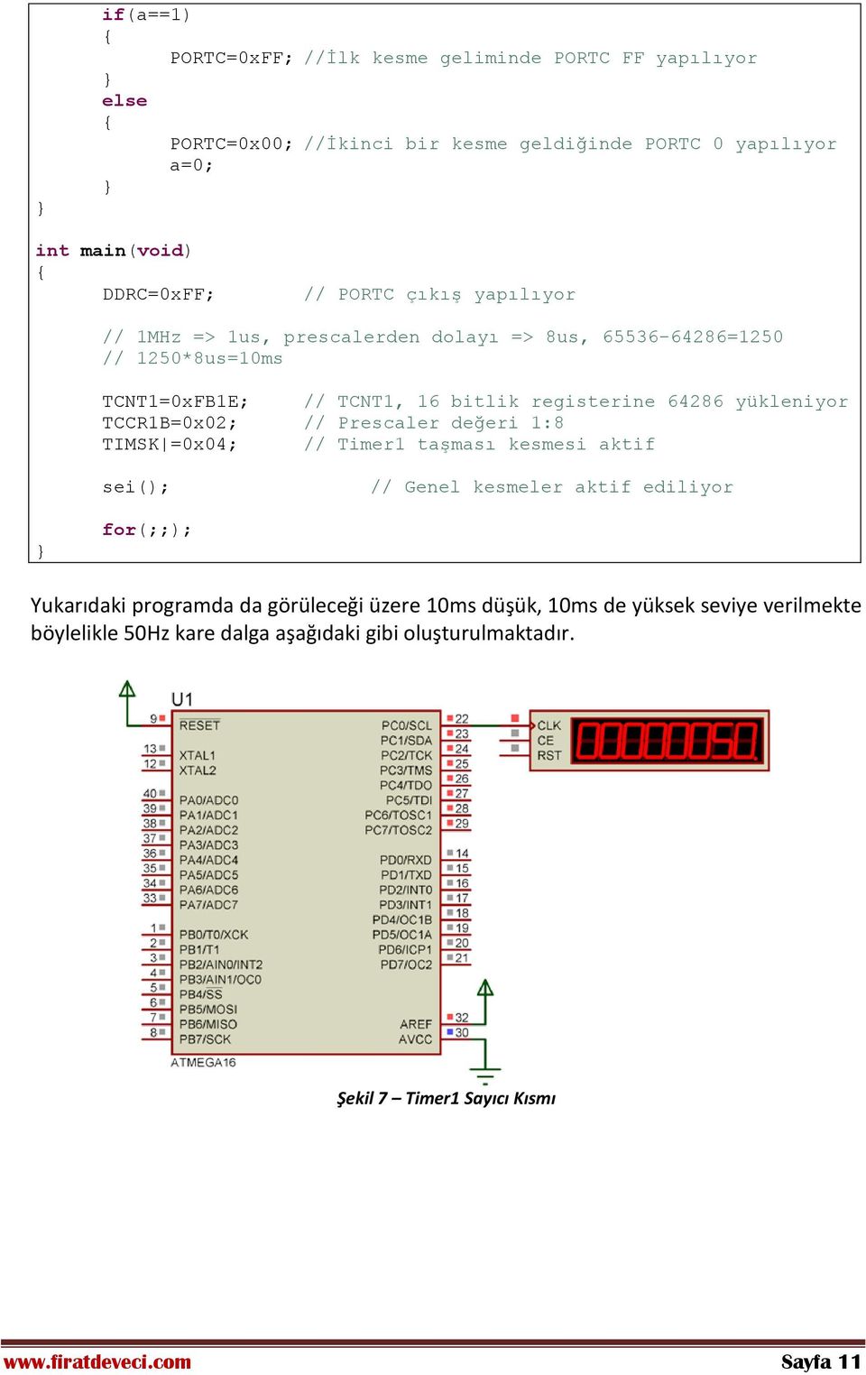 TCCR1B=0x02; // Prescaler değeri 1:8 TIMSK =0x04; // Timer1 taşması kesmesi aktif sei(); // Genel kesmeler aktif ediliyor for(;;); Yukarıdaki programda da