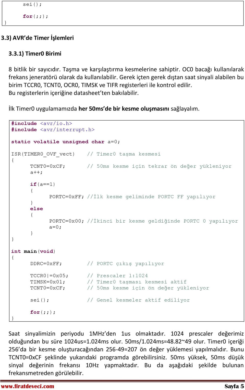 Bu registerlerin içeriğine datasheet ten bakılabilir. İlk Timer0 uygulamamızda her 50ms de bir kesme oluşmasını sağlayalım. #include <avr/io.h> #include <avr/interrupt.