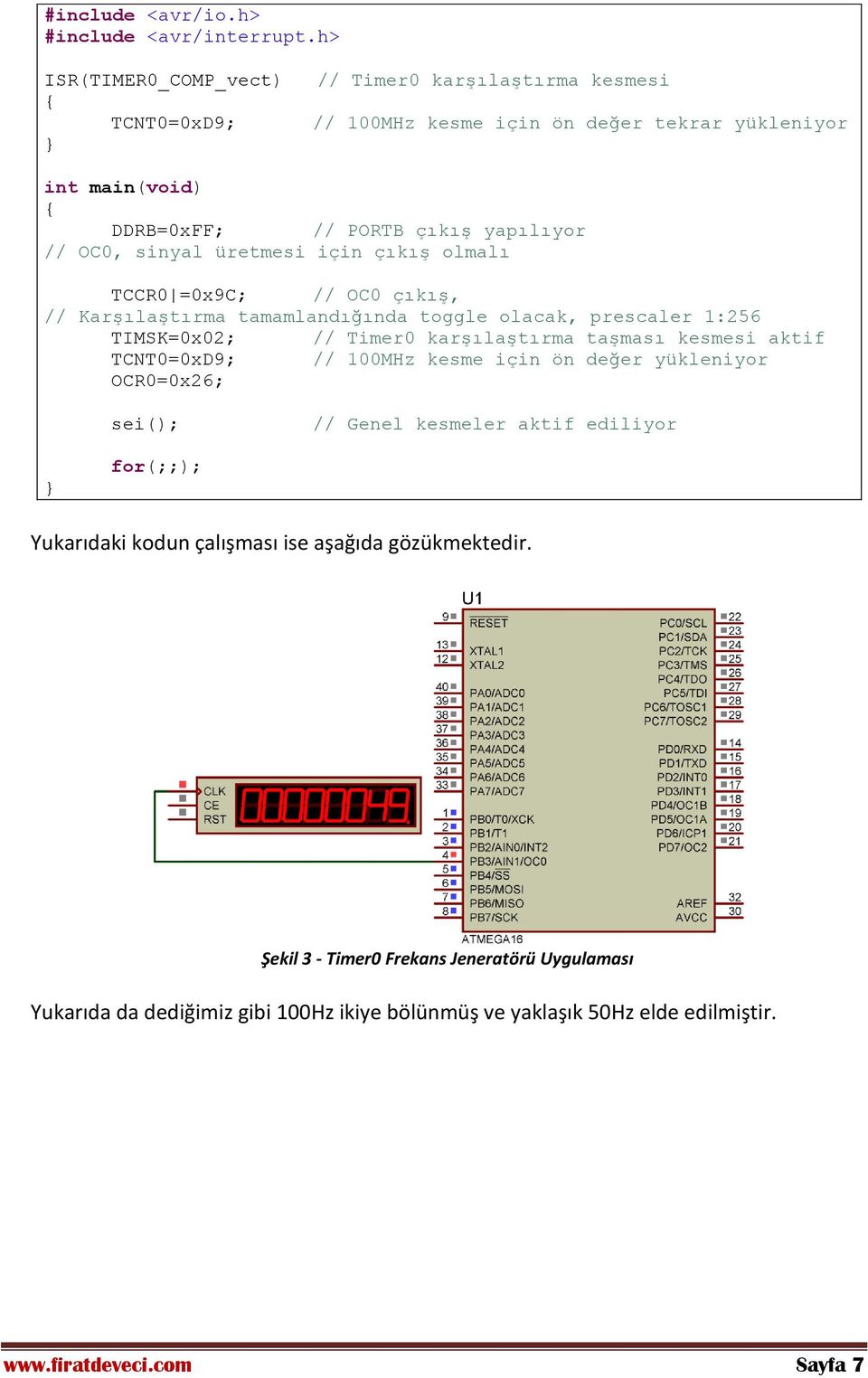 sinyal üretmesi için çıkış olmalı TCCR0 =0x9C; // OC0 çıkış, // Karşılaştırma tamamlandığında toggle olacak, prescaler 1:256 TIMSK=0x02; // Timer0 karşılaştırma taşması kesmesi