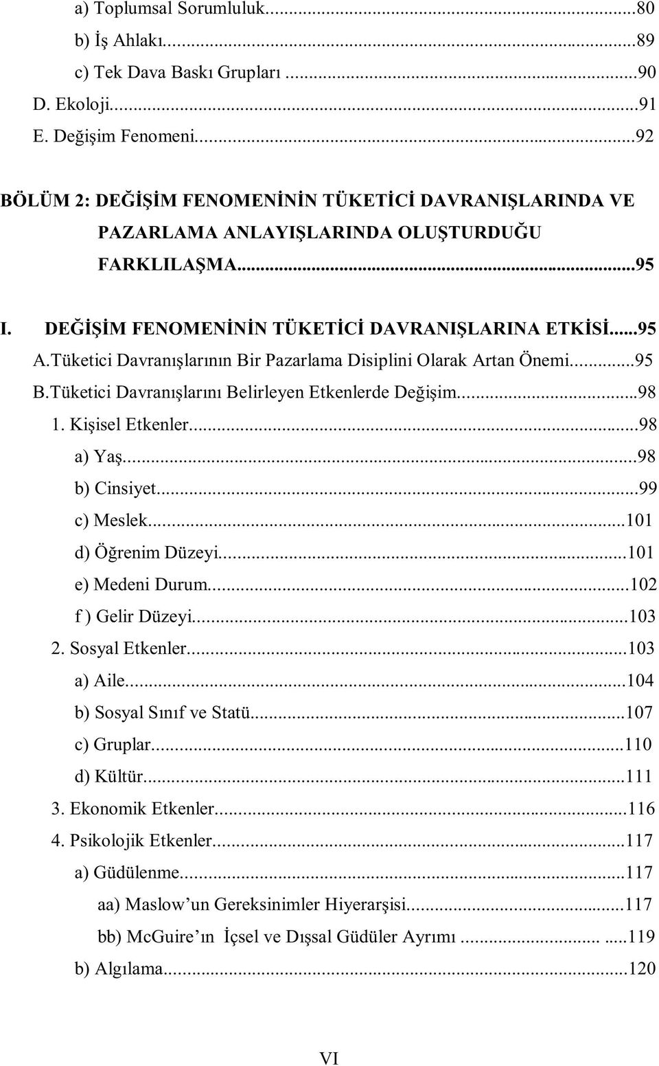 Tüketici Davranışlarının Bir Pazarlama Disiplini Olarak Artan Önemi...95 B.Tüketici Davranışlarını Belirleyen Etkenlerde Değişim...98 1. Kişisel Etkenler...98 a) Yaş...98 b) Cinsiyet...99 c) Meslek.