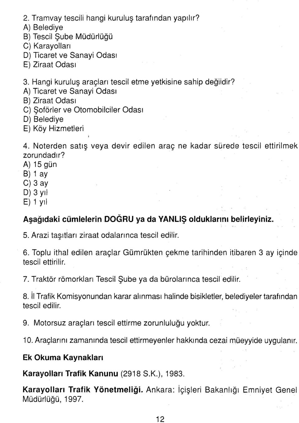 Noterden satış veya devir edilen araç ne kadar sürede tescil ettirilmek zorundadır? A) 15 gün B) 1 ay C) 3 ay D) 3 yıl E) 1 yıl Aşağıdaki cümlelerin DOGRU ya da YANlıŞ olduklarını belirleyiniz. 5.