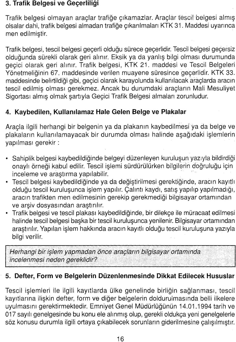 Eksik ya da yanlış bilgi olması durumunda geçici olarak geri alınır. Trafik belgesi, KTK 21. maddesi ve Tescil Belgeleri Yönetmeliğinin 67. maddesinde verilen muayene süresince geçerlidir. KTK 33.