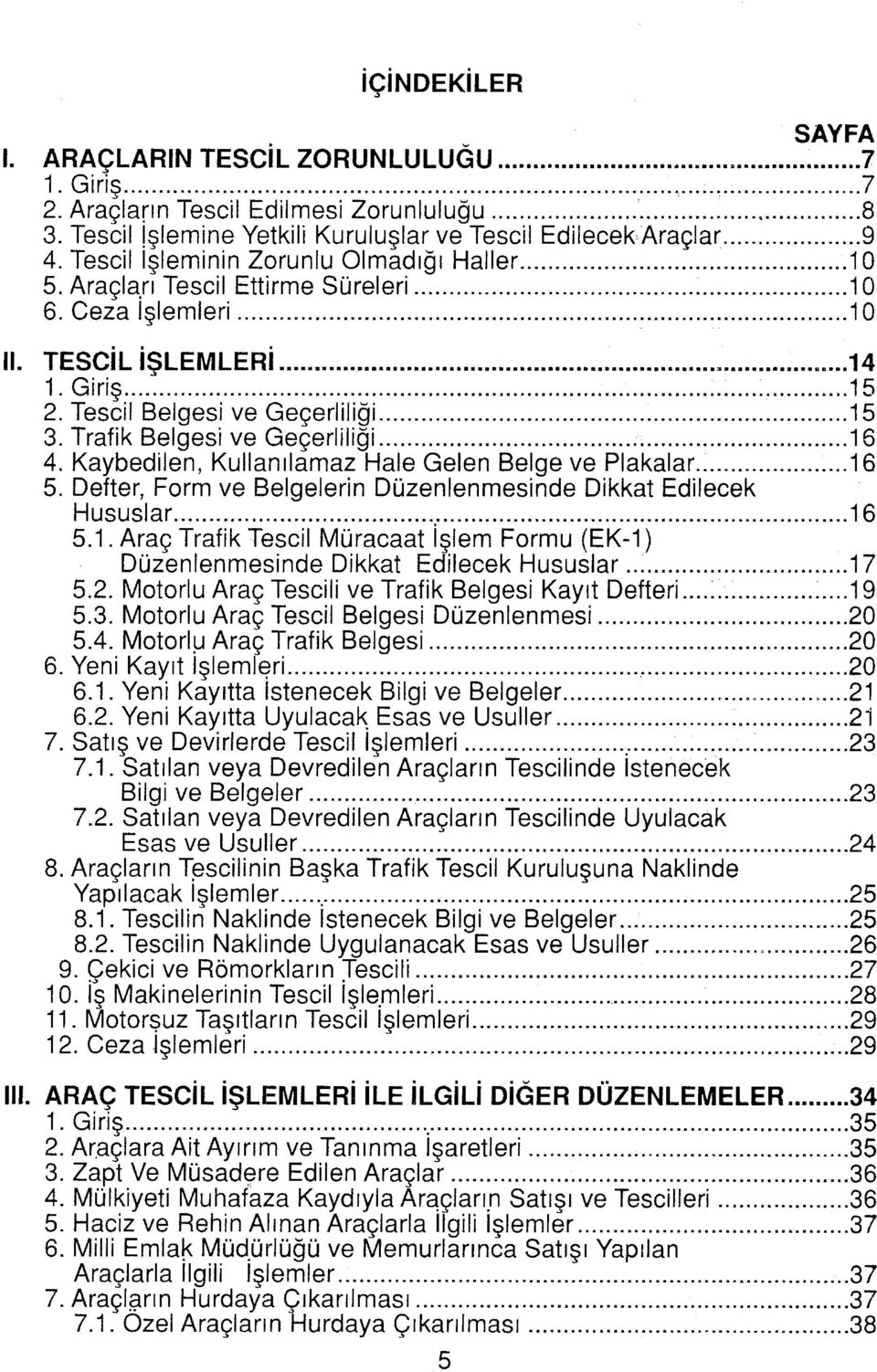 Trafik Belgesi ve Geçerliliği... 16 4. Kaybedilen, Kullanılamaz Hale Gelen Belge ve Plakalar... 16 5. Defter, Form ve Belgelerin Düzenlenmesinde Dikkat Edilecek Hususlar... 16 5.1. Araç Trafik Tescil Müracaat işlem Formu (EK-1) Düzenlenmesinde Dikkat Edilecek Hususlar.