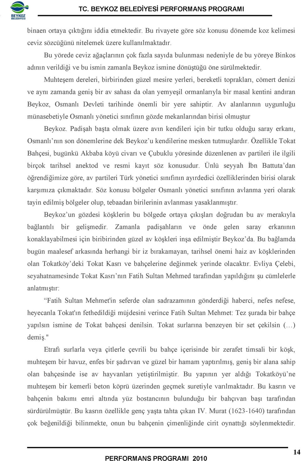 Muhteşem dereleri, birbirinden güzel mesire yerleri, bereketli toprakları, cömert denizi ve aynı zamanda geniş bir av sahası da olan yemyeşil ormanlarıyla bir masal kentini andıran Beykoz, Osmanlı