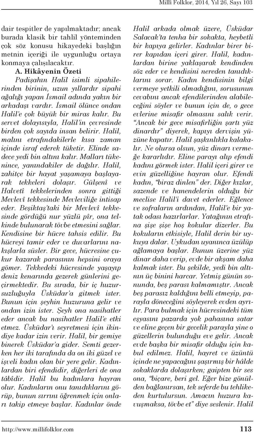 Bu servet dolayısıyla, Halil in çevresinde birden çok sayıda insan belirir. Halil, malını etrafındakilerle kısa zaman içinde israf ederek tüketir. Elinde sadece yedi bin altını kalır.