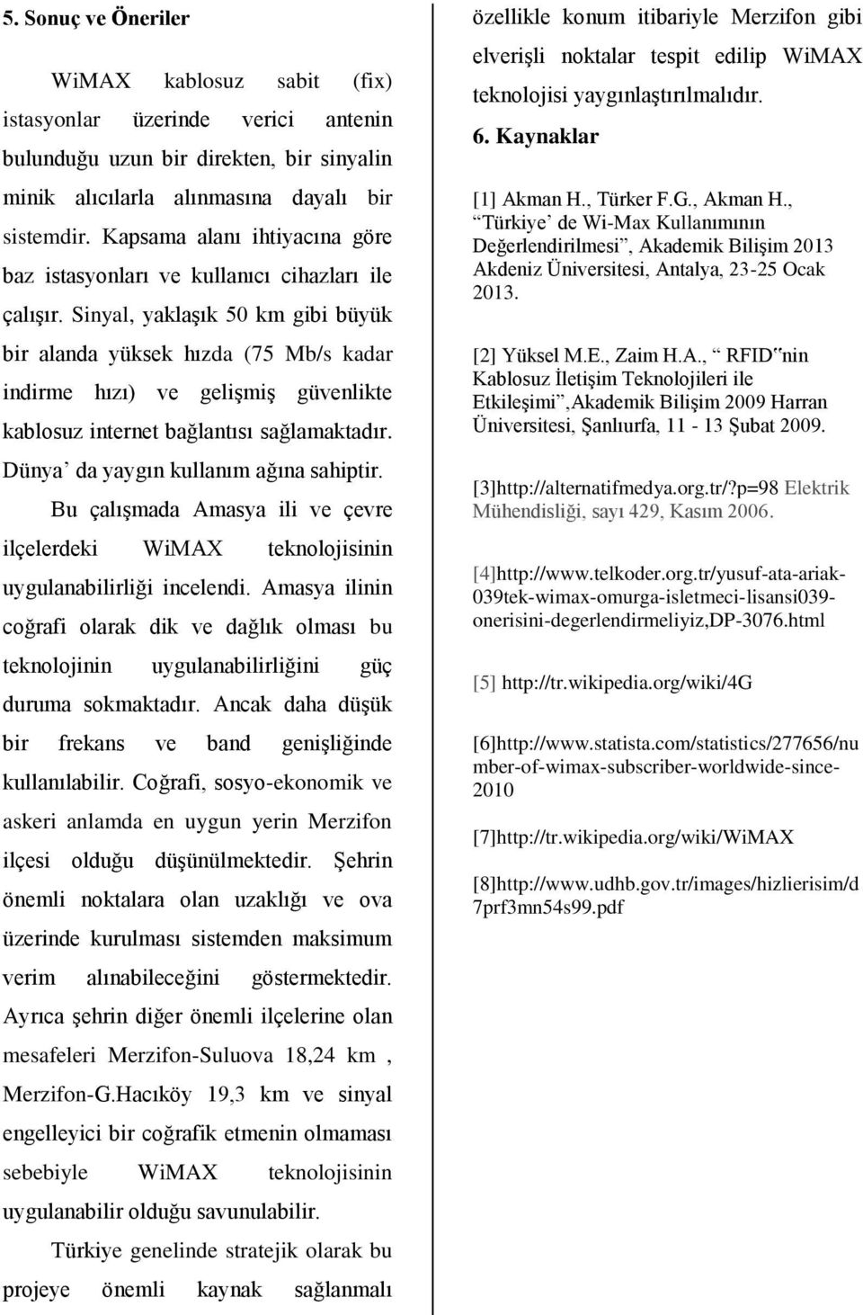 Sinyal, yaklaşık 50 km gibi büyük bir alanda yüksek hızda (75 Mb/s kadar indirme hızı) ve gelişmiş güvenlikte kablosuz internet bağlantısı sağlamaktadır. Dünya da yaygın kullanım ağına sahiptir.