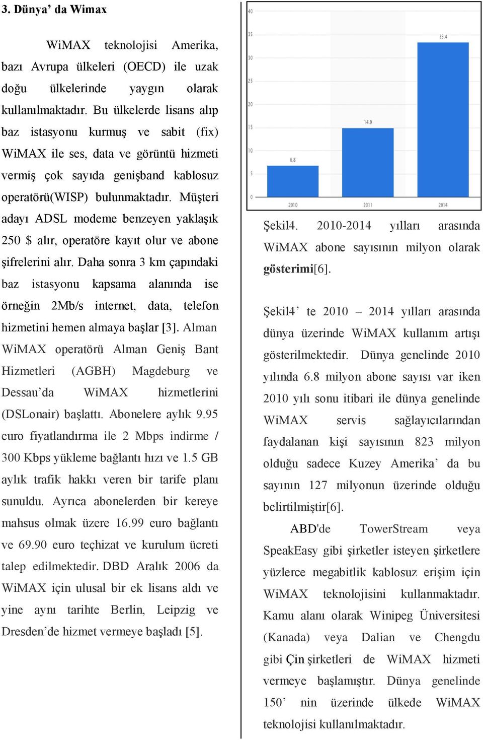 Müşteri adayı ADSL modeme benzeyen yaklaşık 250 $ alır, operatöre kayıt olur ve abone şifrelerini alır.