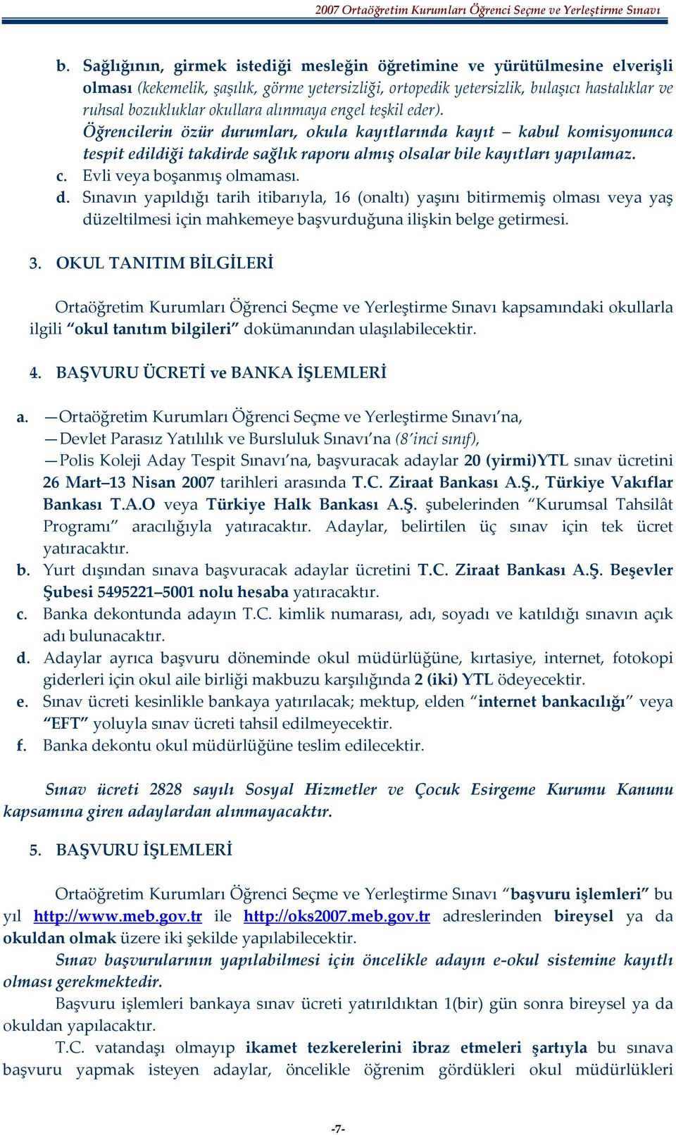 Evli veya boşanmış olmaması. d. Sınavın yapıldığı tarih itibarıyla, 16 (onaltı) yaşını bitirmemiş olması veya yaş düzeltilmesi için mahkemeye başvurduğuna ilişkin belge getirmesi. 3.