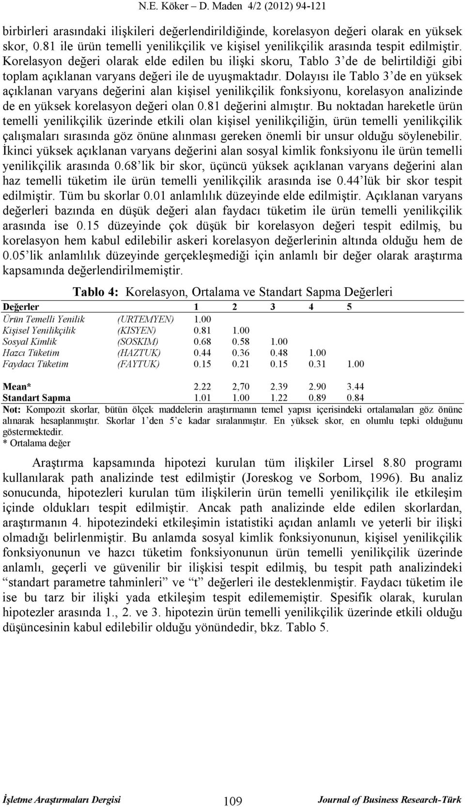 Dolayısı ile Tablo 3 de en yüksek açıklanan varyans değerini alan kişisel yenilikçilik fonksiyonu, korelasyon analizinde de en yüksek korelasyon değeri olan 0.81 değerini almıştır.