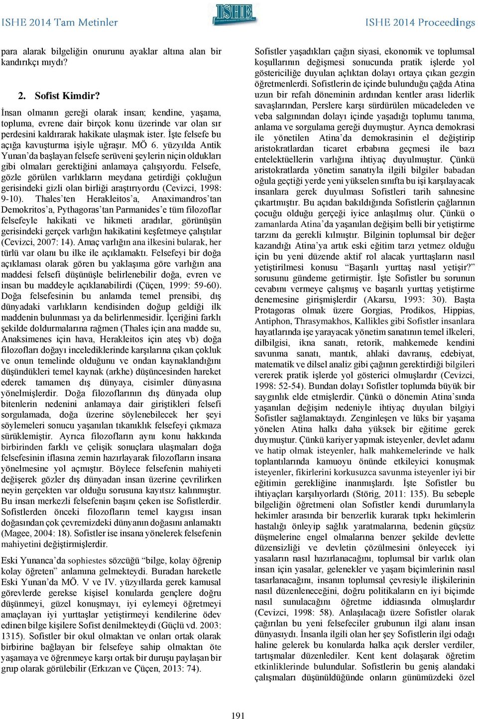 MÖ 6. yüzyılda Antik Yunan da başlayan felsefe serüveni şeylerin niçin oldukları gibi olmaları gerektiğini anlamaya çalışıyordu.