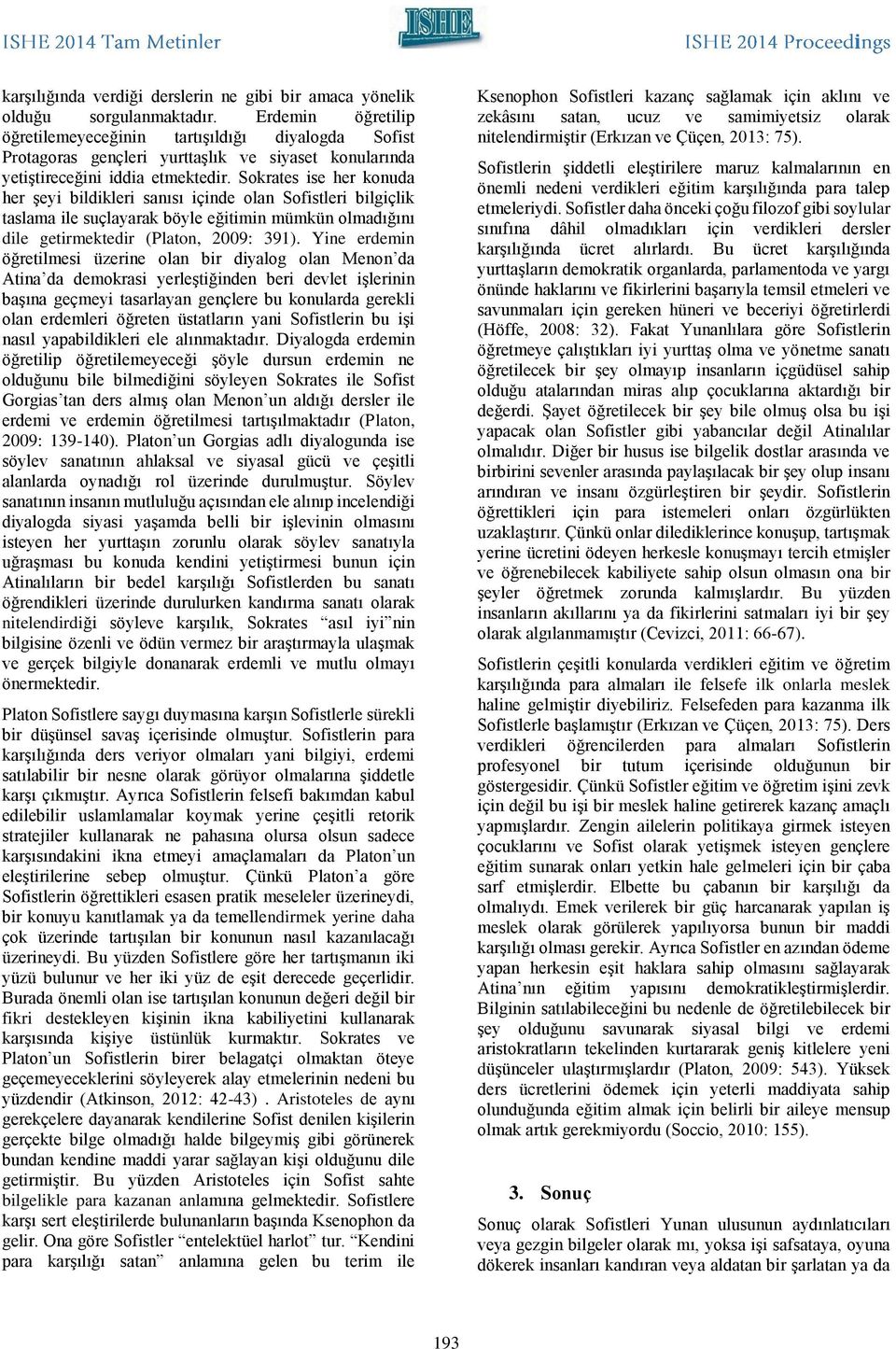 Sokrates ise her konuda her şeyi bildikleri sanısı içinde olan Sofistleri bilgiçlik taslama ile suçlayarak böyle eğitimin mümkün olmadığını dile getirmektedir (Platon, 2009: 391).