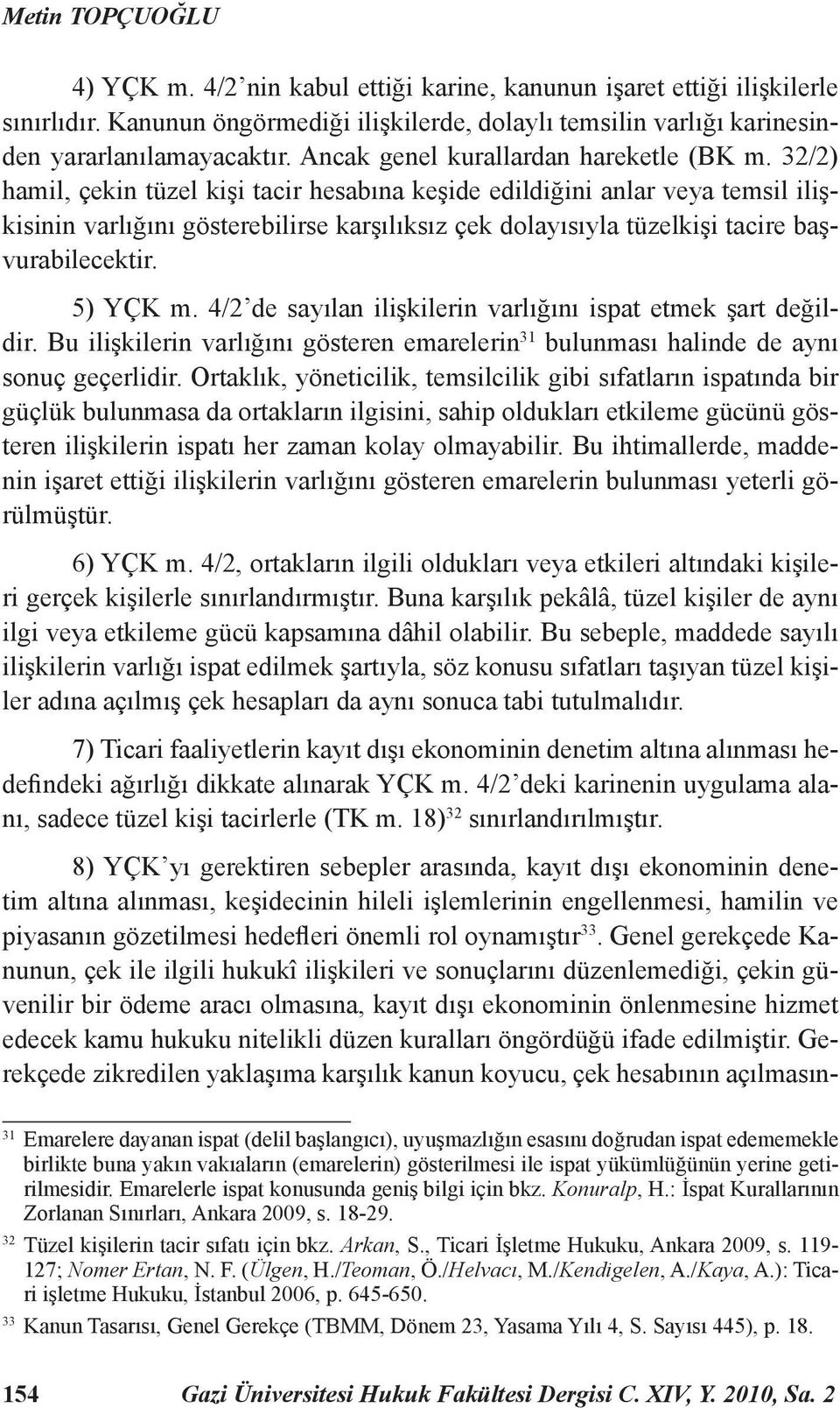 32/2) hamil, çekin tüzel kişi tacir hesabına keşide edildiğini anlar veya temsil ilişkisinin varlığını gösterebilirse karşılıksız çek dolayısıyla tüzelkişi tacire başvurabilecektir. 5) YÇK m.