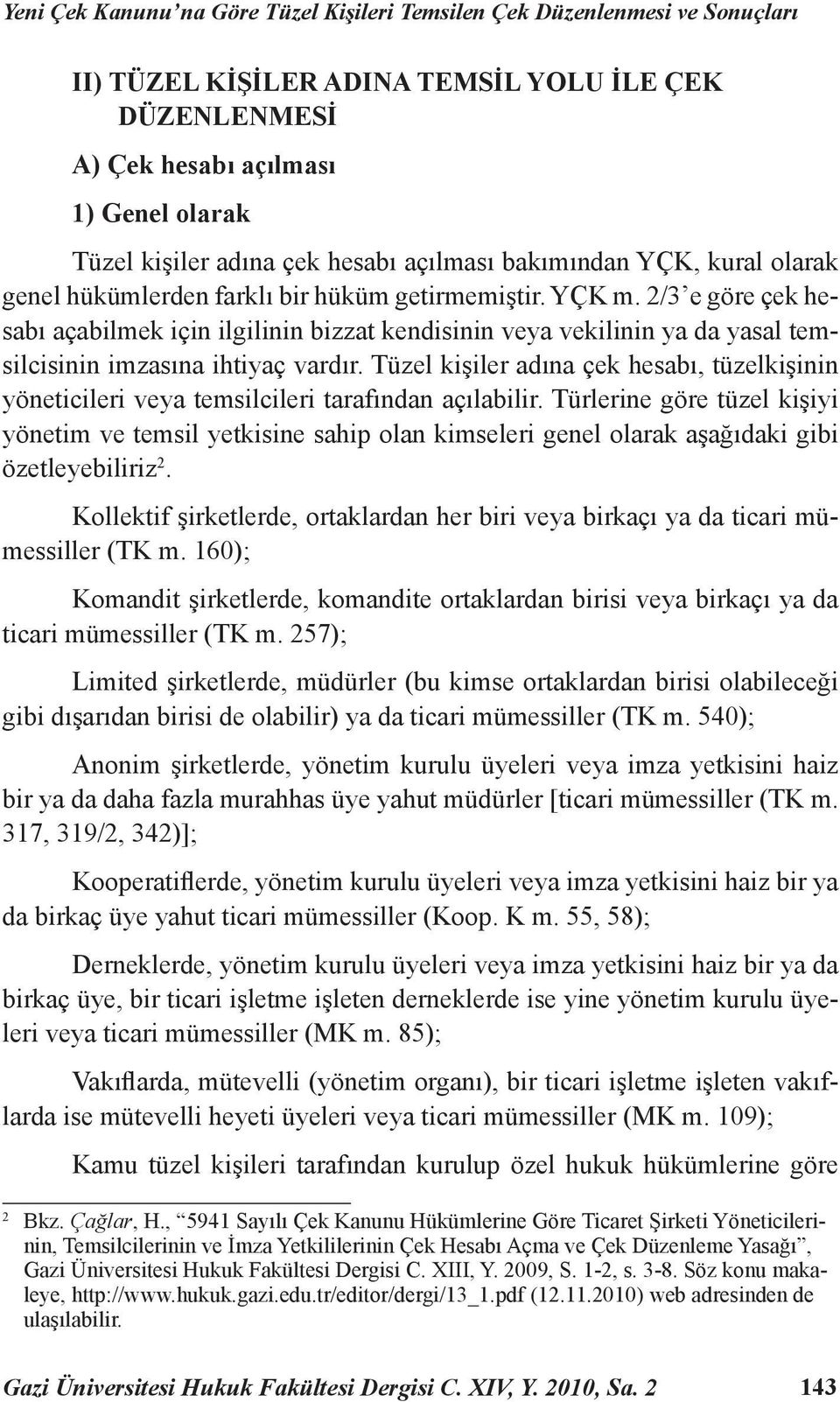 2/3 e göre çek hesabı açabilmek için ilgilinin bizzat kendisinin veya vekilinin ya da yasal temsilcisinin imzasına ihtiyaç vardır.