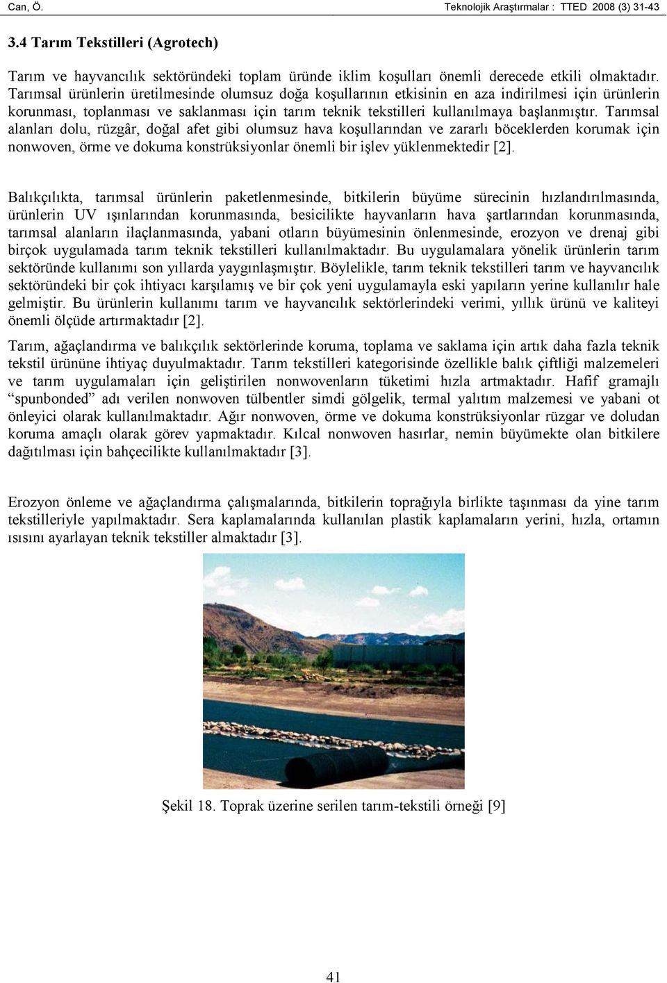 Tarımsal alanları dolu, rüzgâr, doğal afet gibi olumsuz hava koşullarından ve zararlı böceklerden korumak için nonwoven, örme ve dokuma konstrüksiyonlar önemli bir işlev yüklenmektedir [2].