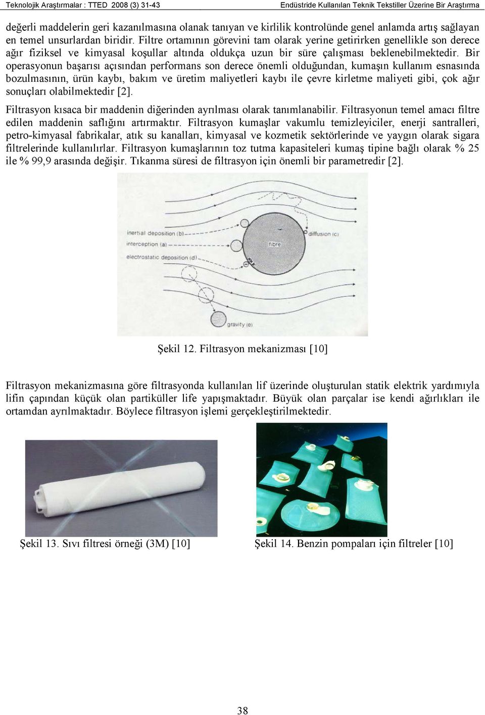 Bir operasyonun başarısı açısından performans son derece önemli olduğundan, kumaşın kullanım esnasında bozulmasının, ürün kaybı, bakım ve üretim maliyetleri kaybı ile çevre kirletme maliyeti gibi,