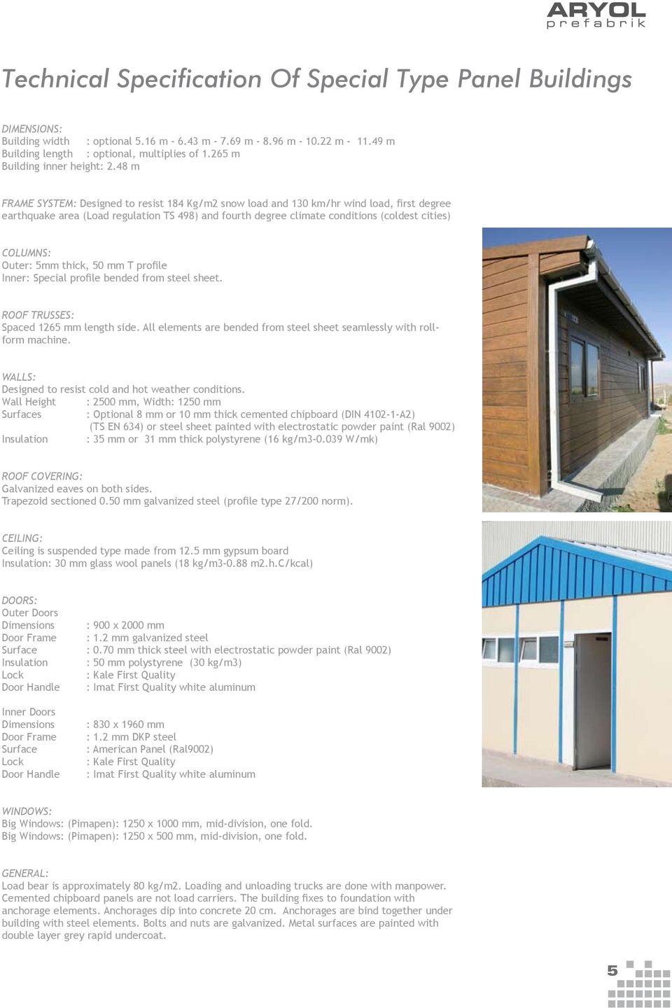 48 m FRAME SYSTEM: Designed to resist 184 Kg/m2 snow load and 130 km/hr wind load, first degree earthquake area (Load regulation TS 498) and fourth degree climate conditions (coldest cities) COLUMNS: