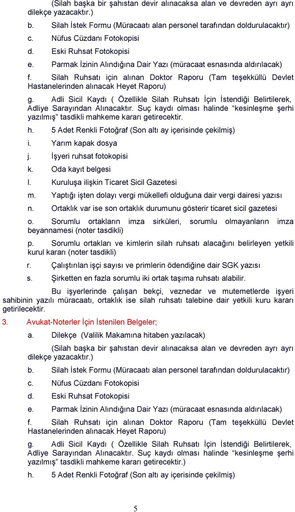 Sorumlu ortakların imza sirküleri, sorumlu olmayanların imza beyannamesi (noter tasdikli) p. Sorumlu ortakları ve kimlerin silah ruhsatı alacağını belirleyen yetkili kurul kararı (noter tasdikli) r.