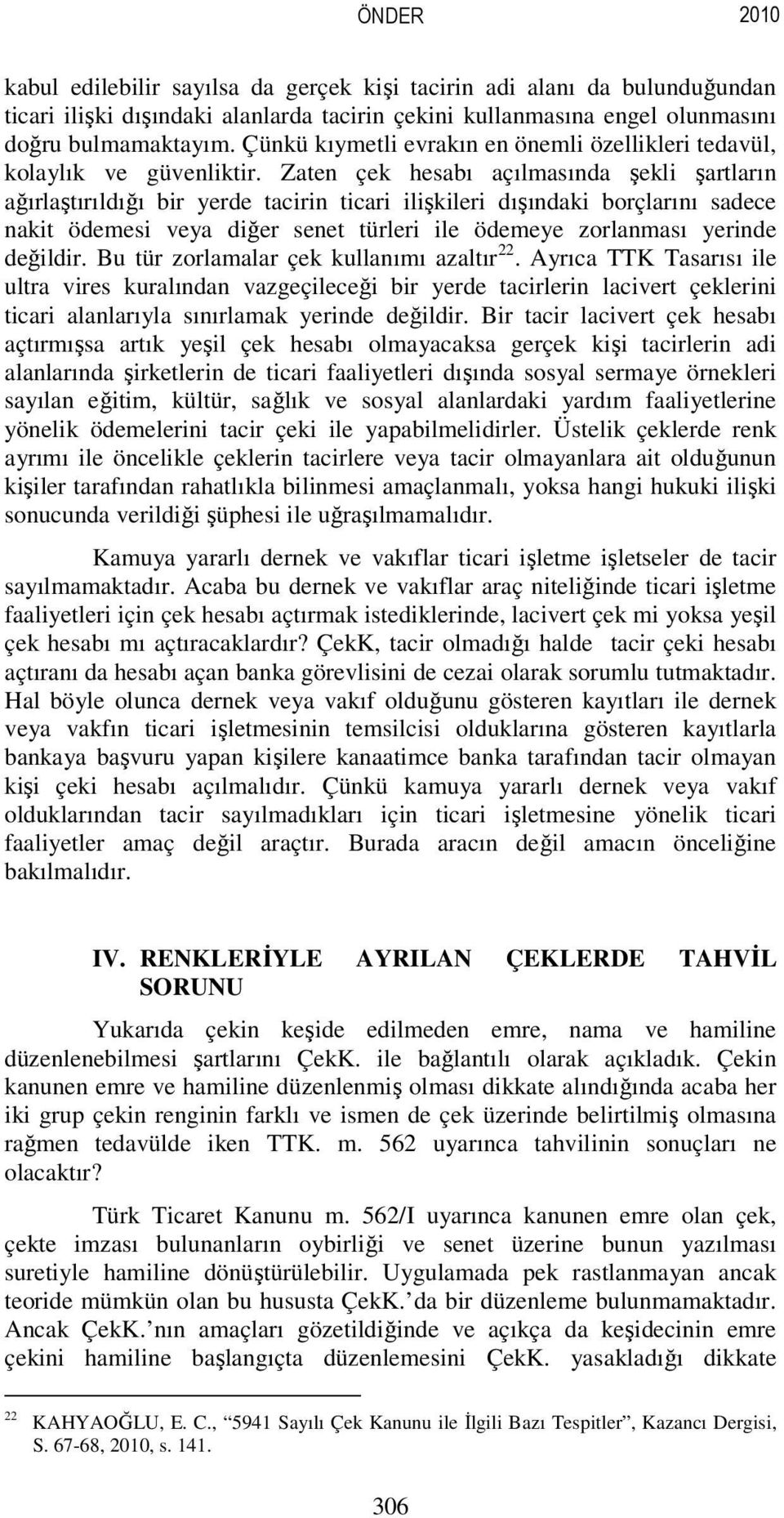 Zaten çek hesabı açılmasında şekli şartların ağırlaştırıldığı bir yerde tacirin ticari ilişkileri dışındaki borçlarını sadece nakit ödemesi veya diğer senet türleri ile ödemeye zorlanması yerinde