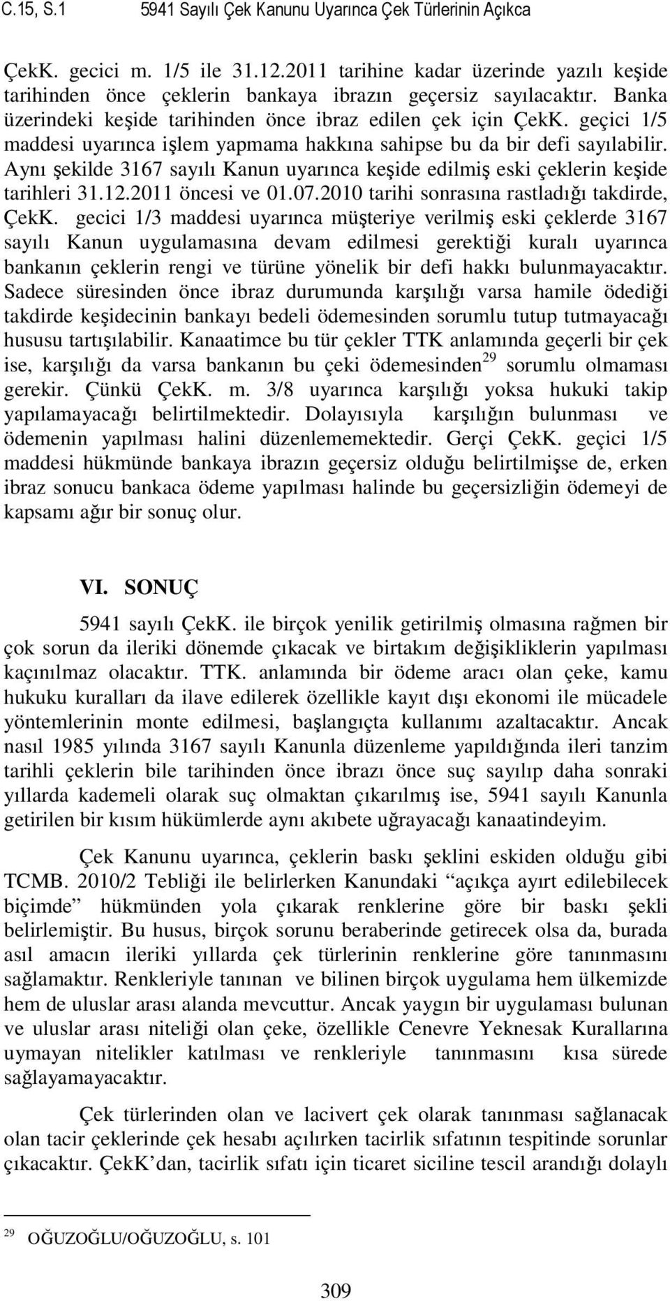 Aynı şekilde 3167 sayılı Kanun uyarınca keşide edilmiş eski çeklerin keşide tarihleri 31.12.2011 öncesi ve 01.07. tarihi sonrasına rastladığı takdirde, ÇekK.