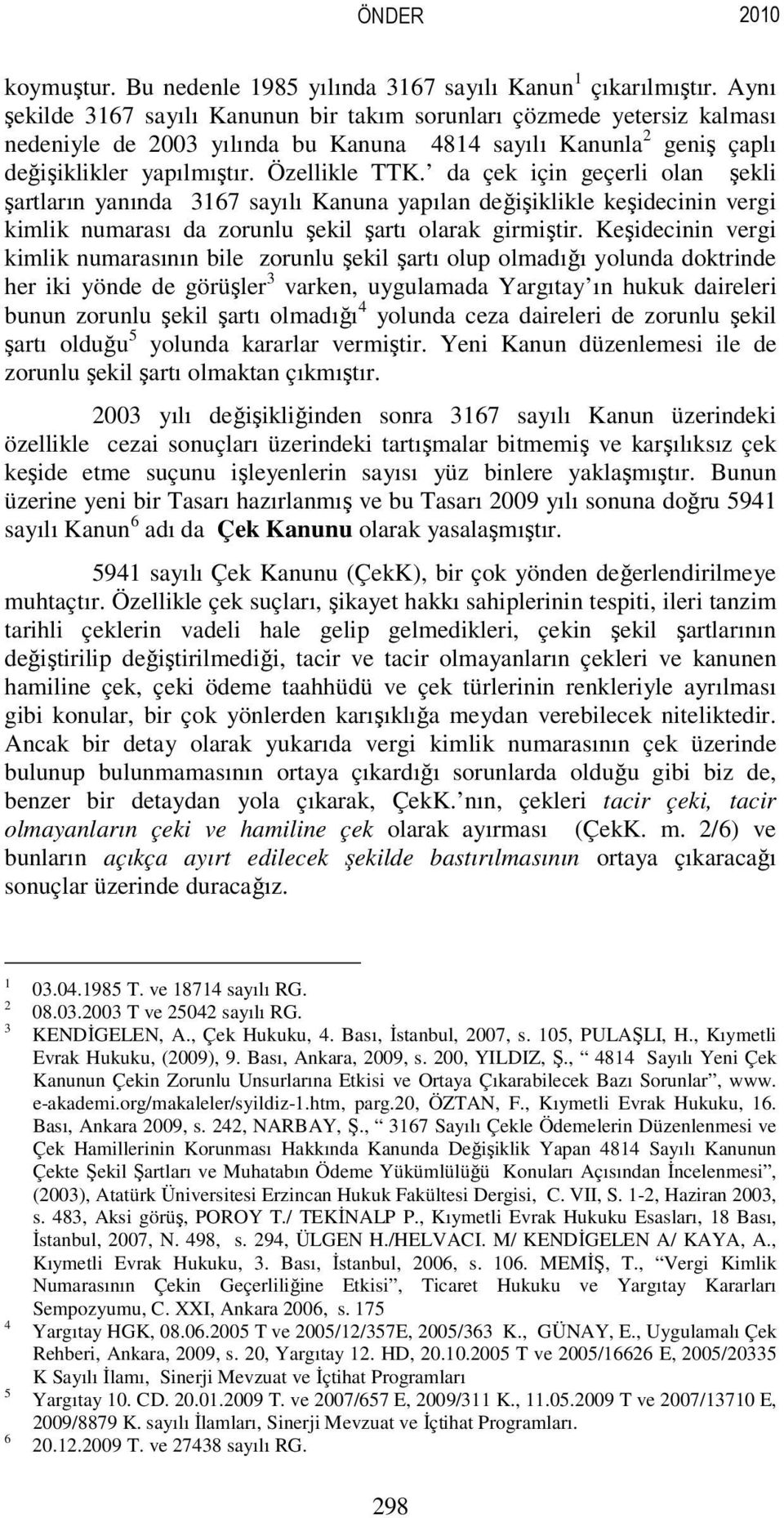 da çek için geçerli olan şekli şartların yanında 3167 sayılı Kanuna yapılan değişiklikle keşidecinin vergi kimlik numarası da zorunlu şekil şartı olarak girmiştir.