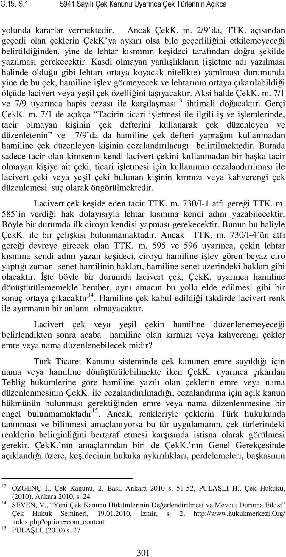 Kasdi olmayan yanlışlıkların (işletme adı yazılması halinde olduğu gibi lehtarı ortaya koyacak nitelikte) yapılması durumunda yine de bu çek, hamiline işlev görmeyecek ve lehtarının ortaya